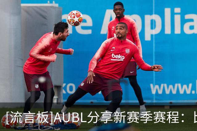 [流言板]AUBL分享新赛季赛程：比赛将从11月进行，与2027年3月结束